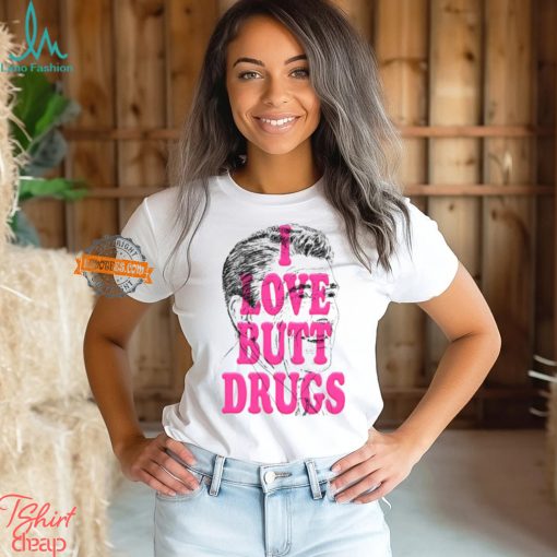 I Love Butt Drugs Shirt