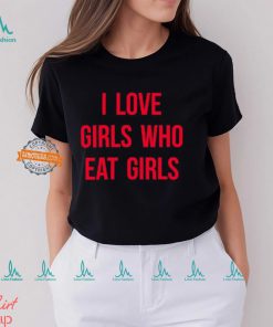 I Love Girls Who Eat Girls Shirt