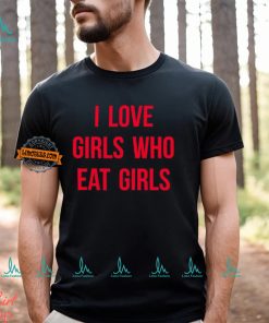 I Love Girls Who Eat Girls Shirt