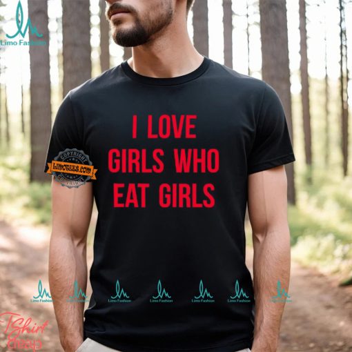 I Love Girls Who Eat Girls Shirt