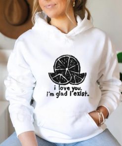 I Love You I'm Glad I Exist Shirt