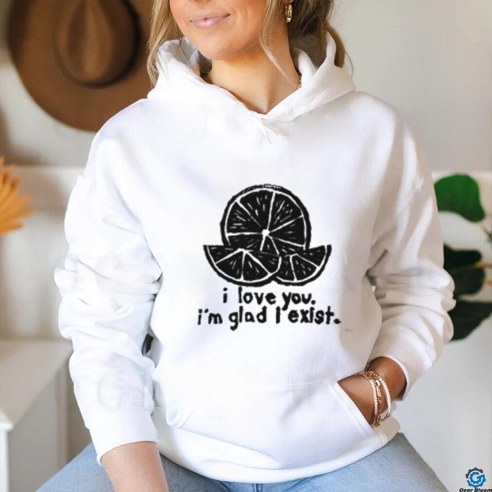 I Love You I'm Glad I Exist Shirt I Love You I'm Glad I Exist Shirt
