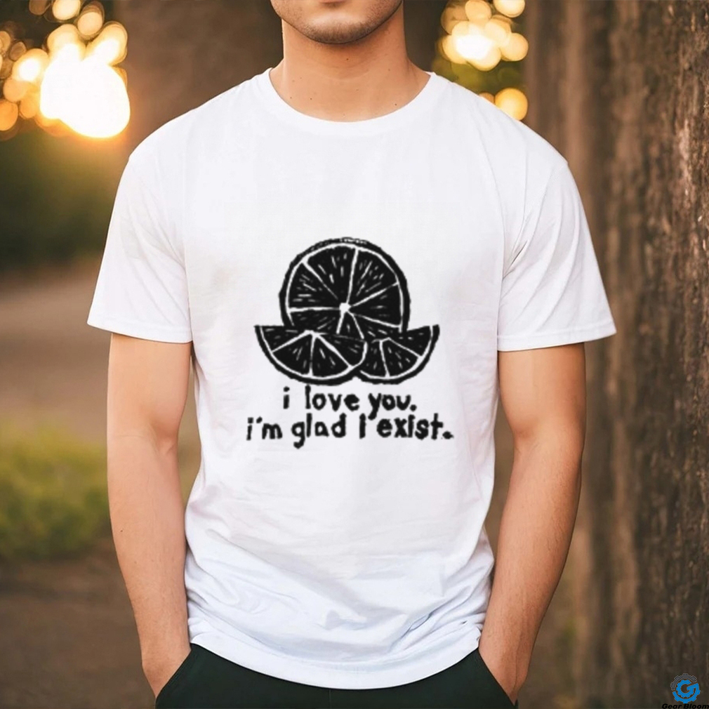 I Love You I'm Glad I Exist Shirt I Love You I'm Glad I Exist Shirt