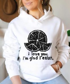 I Love You I'm Glad I Exist T Shirt
