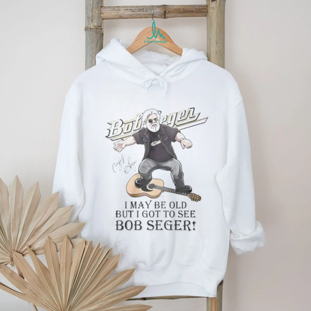 I MAY br old but i got to see bob seger shirt I MAY br old but i got to see bob seger shirt
