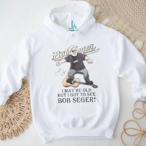 I MAY br old but i got to see bob seger shirt
