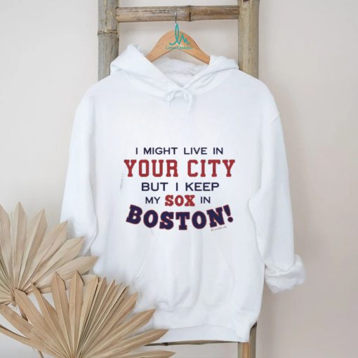 I Might Live In (FILL IN) But I Keep My Sox In Boston T Shirt