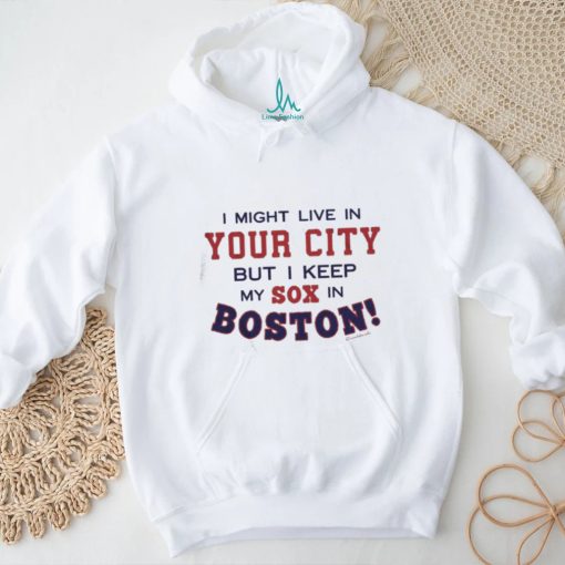 I Might Live In (FILL IN) But I Keep My Sox In Boston T Shirt
