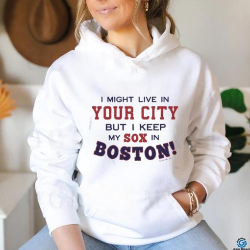 I Might Live In (FILL IN) But I Keep My Sox In Boston T Shirt