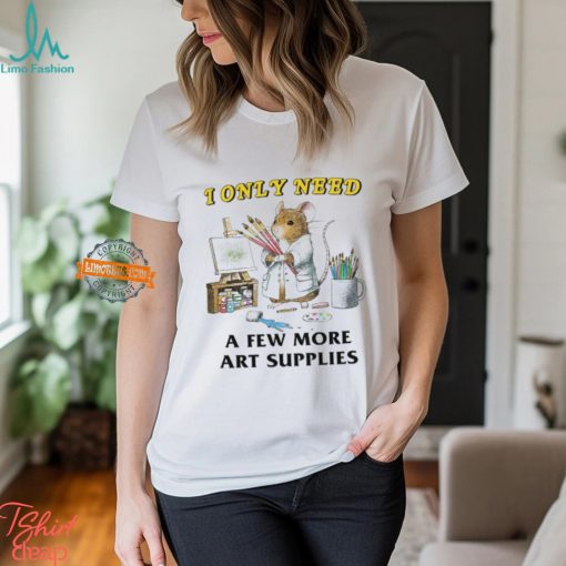 I Only Need A Few More Art Supplies Shirt