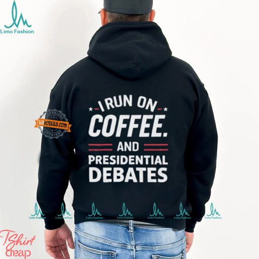 I Run On Coffee And Presidential Debates T shirt