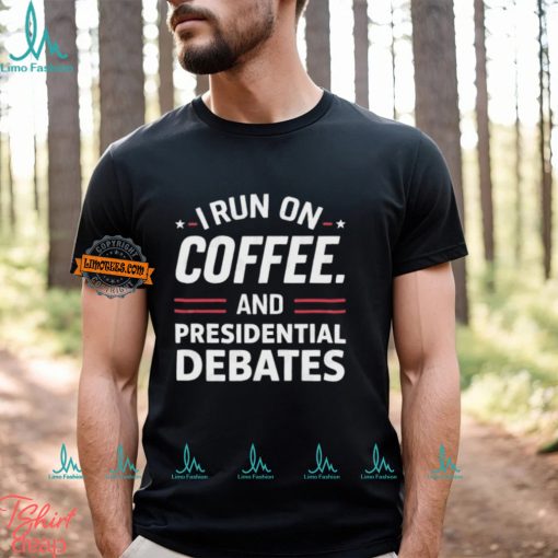 I Run On Coffee And Presidential Debates T shirt