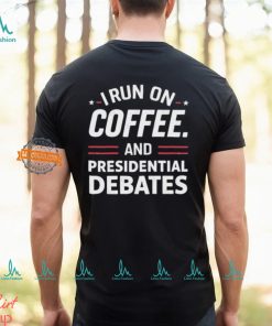 I Run On Coffee And Presidential Debates T shirt