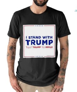 I Stand With Trump Text Trump To 88022 Shirt