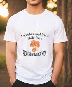 I Would Dropkick A Child For A Peach Ring Candy Tee