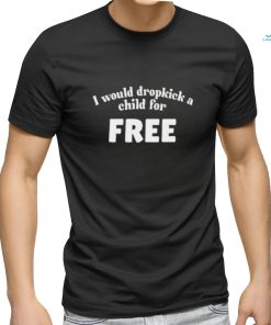 I Would Dropkick A Child For Free Shirt