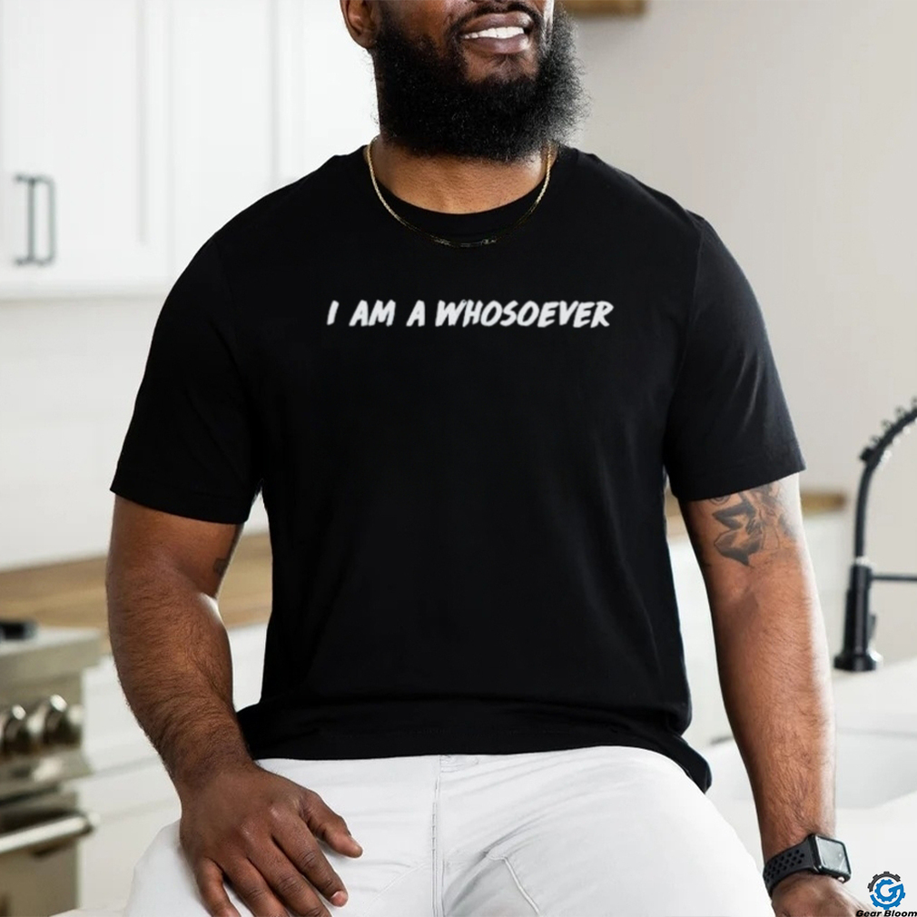 I am a whosoever shirt I am a whosoever shirt