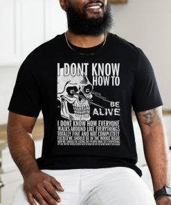 I dont know how to be alive shirt