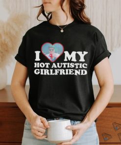 I love my hot autistic girlfriend shirt