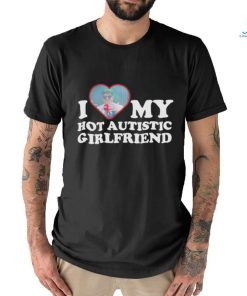 I love my hot autistic girlfriend shirt