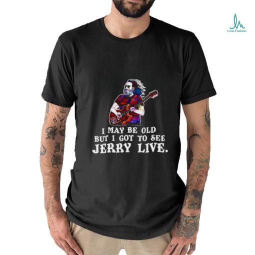 I may be old but i got to see Jerry Live shirt