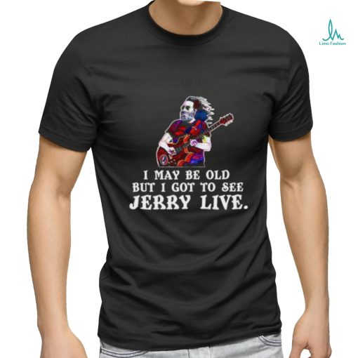 I may be old but i got to see Jerry Live shirt