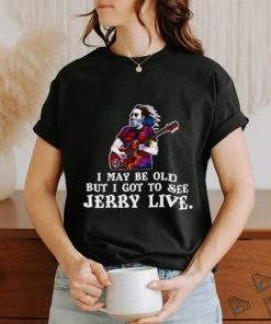 I may be old but i got to see Jerry Live shirt