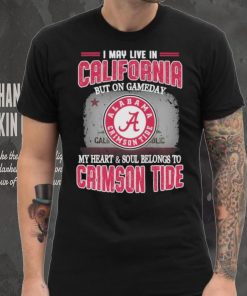 I may live in California but on gameday my heart and soul belongs to Alabama Crimson Tide shirt