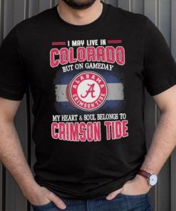 I may live in Colorado but on gameday my heart and soul belongs to Alabama Crimson Tide shirt