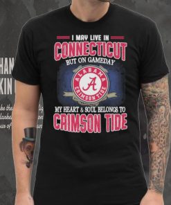 I may live in Connecticut but on gameday my heart and soul belongs to Alabama Crimson Tide shirt