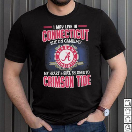 I may live in Connecticut but on gameday my heart and soul belongs to Alabama Crimson Tide shirt