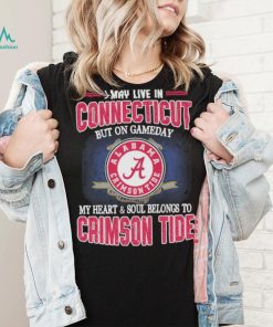 I may live in Connecticut but on gameday my heart and soul belongs to Alabama Crimson Tide shirt