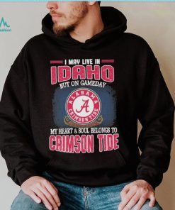 I may live in Idaho but on gameday my heart and soul belongs to Alabama Crimson Tide shirt