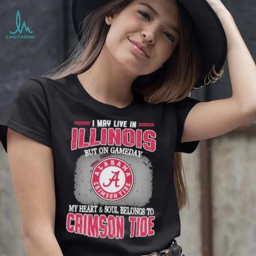 I may live in Illinois but on gameday my heart and soul belongs to Alabama Crimson Tide shirt