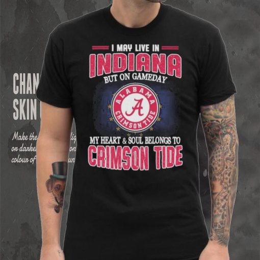 I may live in Indiana but on gameday my heart and soul belongs to Alabama Crimson Tide shirt