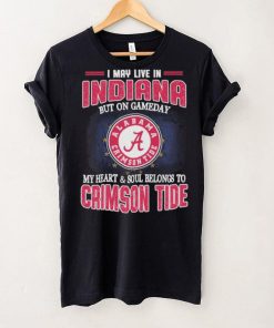 I may live in Indiana but on gameday my heart and soul belongs to Alabama Crimson Tide shirt