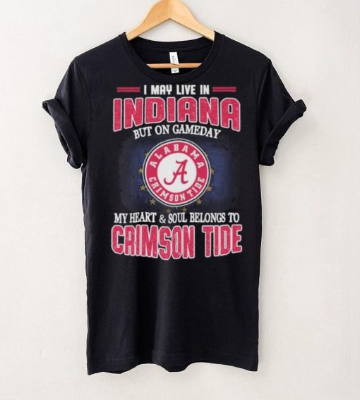 I may live in Indiana but on gameday my heart and soul belongs to Alabama Crimson Tide shirt