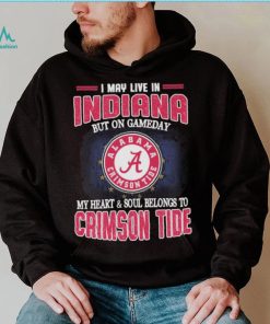 I may live in Indiana but on gameday my heart and soul belongs to Alabama Crimson Tide shirt