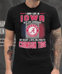 I may live in Iowa but on gameday my heart and soul belongs to Alabama Crimson Tide shirt