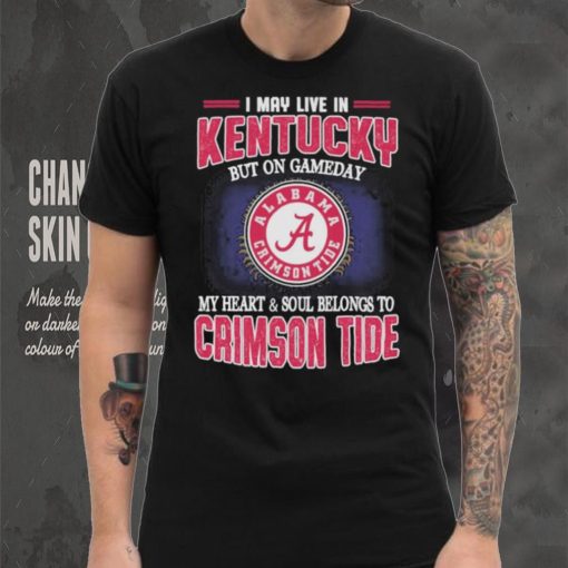 I may live in Kentucky but on gameday my heart and soul belongs to Alabama Crimson Tide shirt