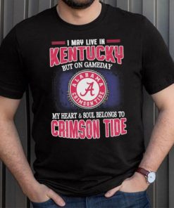 I may live in Kentucky but on gameday my heart and soul belongs to Alabama Crimson Tide shirt