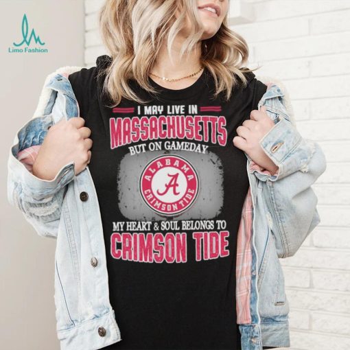 I may live in Massachusetts but on gameday my heart and soul belongs to Alabama Crimson Tide shirt