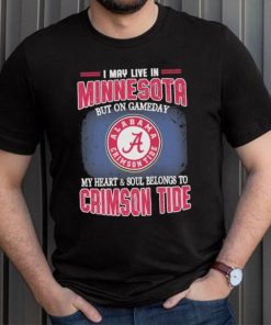 I may live in Minnesota but on gameday my heart and soul belongs to Alabama Crimson Tide shirt