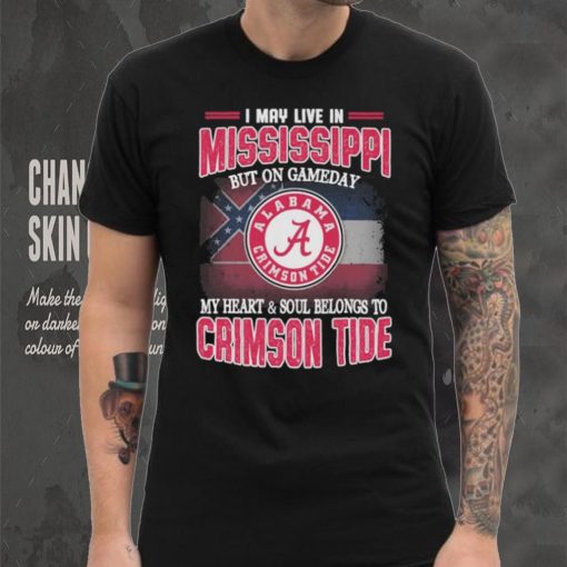 I may live in Mississippi but on gameday my heart and soul belongs to Alabama Crimson Tide shirt
