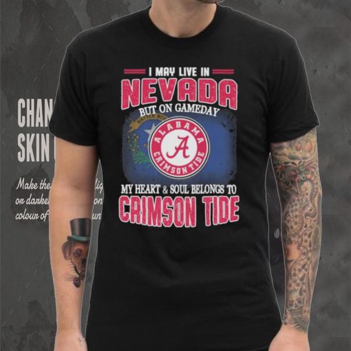 I may live in Nevada but on gameday my heart and soul belongs to Alabama Crimson Tide shirt