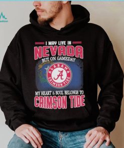 I may live in Nevada but on gameday my heart and soul belongs to Alabama Crimson Tide shirt