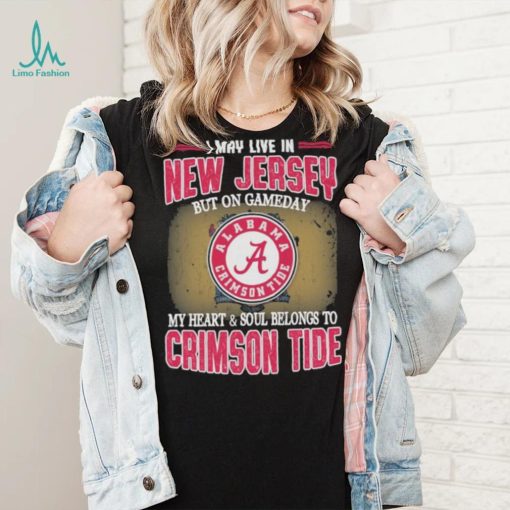 I may live in New Jersey but on gameday my heart and soul belongs to Alabama Crimson Tide shirt