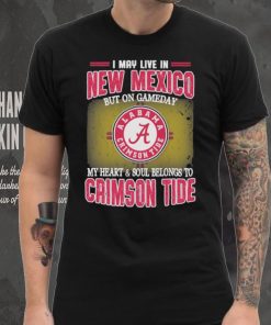 I may live in New Mexico but on gameday my heart and soul belongs to Alabama Crimson Tide shirt