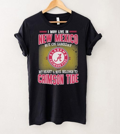 I may live in New Mexico but on gameday my heart and soul belongs to Alabama Crimson Tide shirt