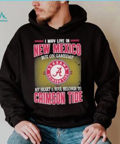 I may live in New Mexico but on gameday my heart and soul belongs to Alabama Crimson Tide shirt